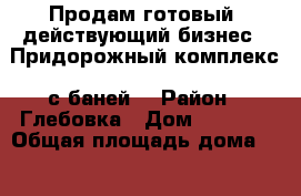 Продам готовый, действующий бизнес, «Придорожный комплекс» с баней  › Район ­ Глебовка › Дом ­ 1 000 › Общая площадь дома ­ 310 › Площадь участка ­ 10 › Цена ­ 12 360 000 - Краснодарский край, Новороссийск г. Недвижимость » Дома, коттеджи, дачи продажа   